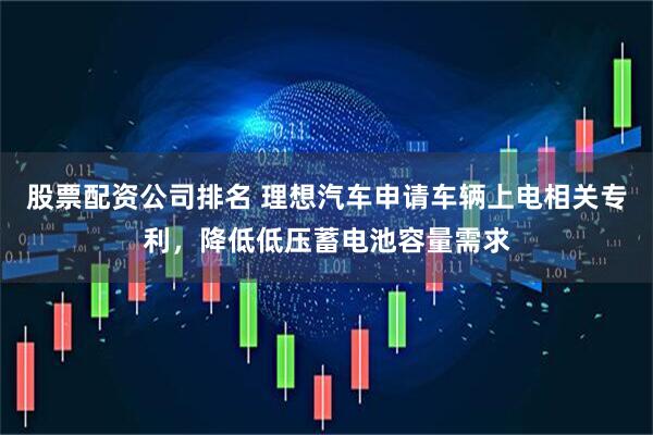 股票配资公司排名 理想汽车申请车辆上电相关专利，降低低压蓄电池容量需求