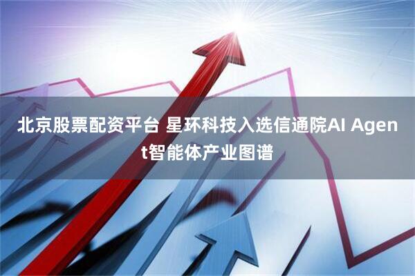 北京股票配资平台 星环科技入选信通院AI Agent智能体产业图谱