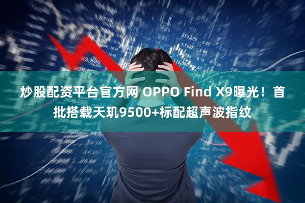 炒股配资平台官方网 OPPO Find X9曝光！首批搭载天玑9500+标配超声波指纹