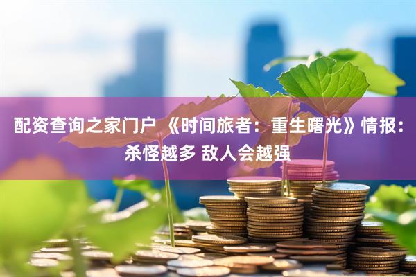 配资查询之家门户 《时间旅者：重生曙光》情报：杀怪越多 敌人会越强