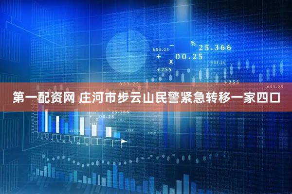 第一配资网 庄河市步云山民警紧急转移一家四口