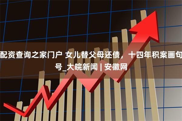 配资查询之家门户 ﻿女儿替父母还债，十四年积案画句号_大皖新闻 | 安徽网
