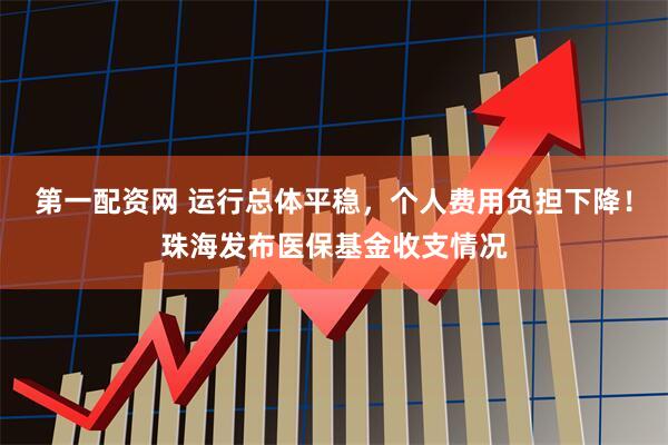第一配资网 运行总体平稳，个人费用负担下降！珠海发布医保基金收支情况