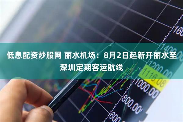 低息配资炒股网 丽水机场：8月2日起新开丽水至深圳定期客运航线