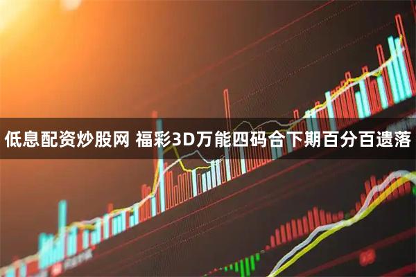 低息配资炒股网 福彩3D万能四码合下期百分百遗落